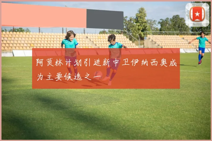阿莫林计划引进新中卫伊纳西奥成为主要候选之一