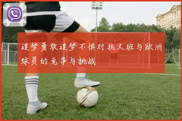 追梦勇敢追梦不惧对抗文班与欧洲球员的竞争与挑战