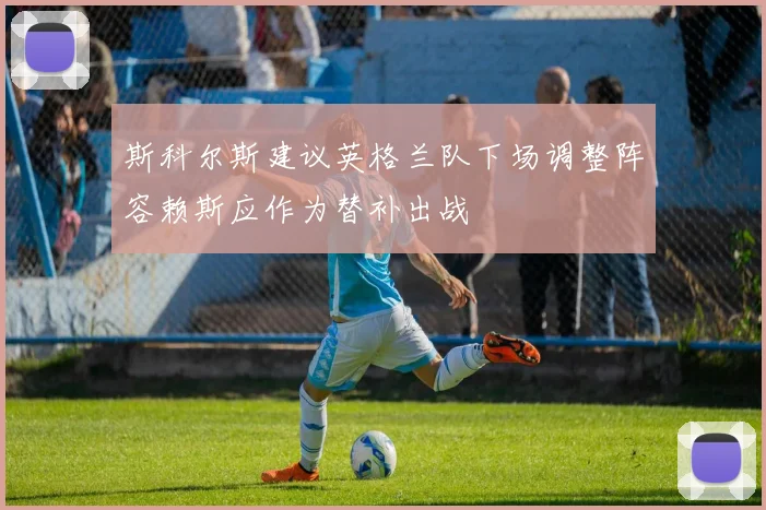 斯科尔斯建议英格兰队下场调整阵容赖斯应作为替补出战