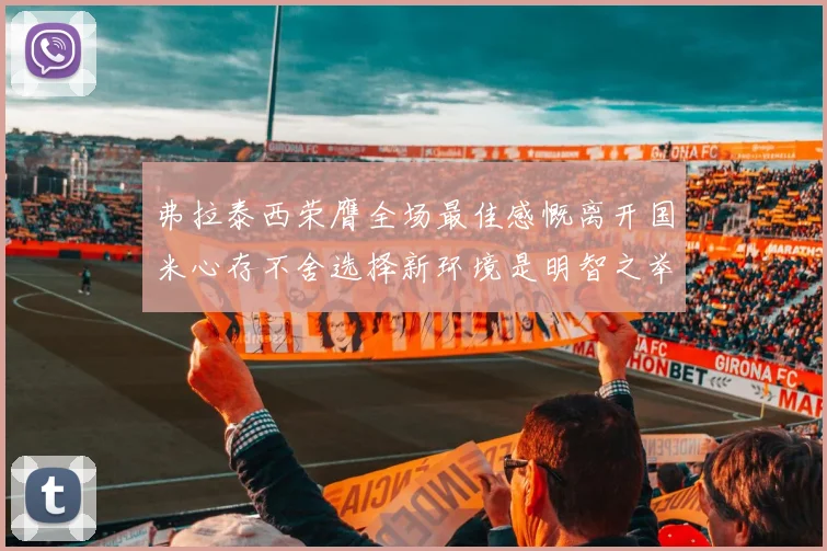 弗拉泰西荣膺全场最佳感慨离开国米心存不舍选择新环境是明智之举