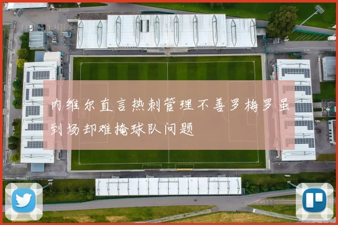 内维尔直言热刺管理不善罗梅罗虽到场却难掩球队问题