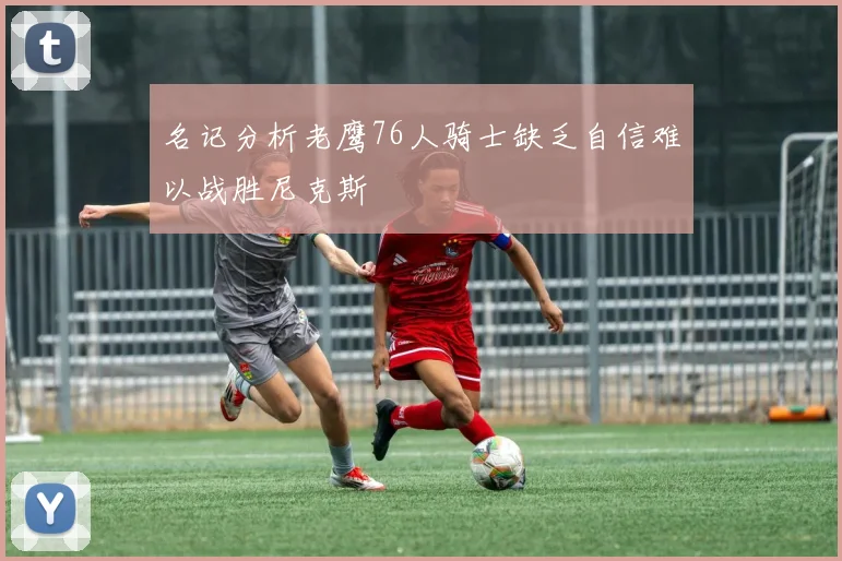 名记分析老鹰76人骑士缺乏自信难以战胜尼克斯