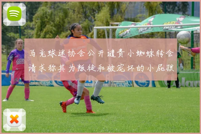 马竞球迷协会公开谴责小蜘蛛转会请求称其为叛徒和被宠坏的小屁孩