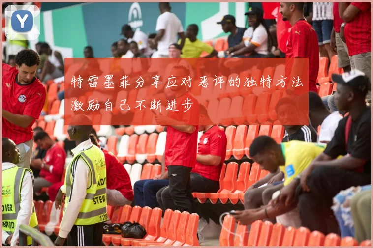 特雷墨菲分享应对恶评的独特方法激励自己不断进步