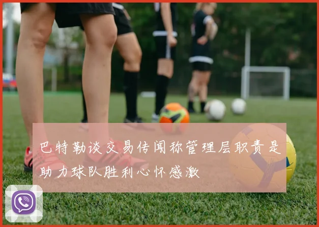 巴特勒谈交易传闻称管理层职责是助力球队胜利心怀感激