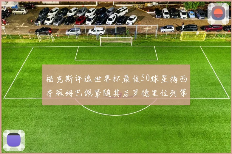 福克斯评选世界杯最佳50球星梅西夺冠姆巴佩紧随其后罗德里位列第七无C罗入围